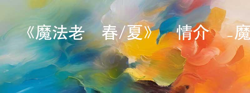 《魔法老師春/夏》詳情介紹_魔法老師春/夏已完結在線觀看_魔法老師春/夏迅雷下載_日漫 程艷婷的blog